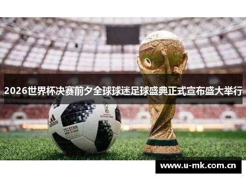 2026世界杯决赛前夕全球球迷足球盛典正式宣布盛大举行 2026世界杯决赛前夕全球球迷足球盛典正式宣布盛大举行