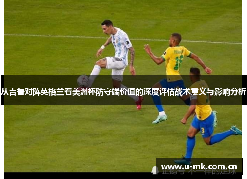 从吉鲁对阵英格兰看美洲杯防守端价值的深度评估战术意义与影响分析