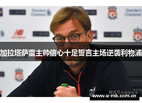 加拉塔萨雷主帅信心十足誓言主场逆袭利物浦 加拉塔萨雷主帅信心十足誓言主场逆袭利物浦