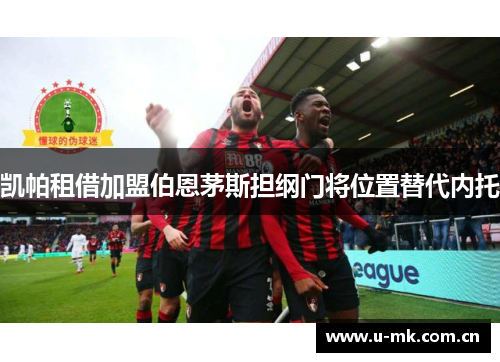 凯帕租借加盟伯恩茅斯担纲门将位置替代内托 凯帕租借加盟伯恩茅斯担纲门将位置替代内托