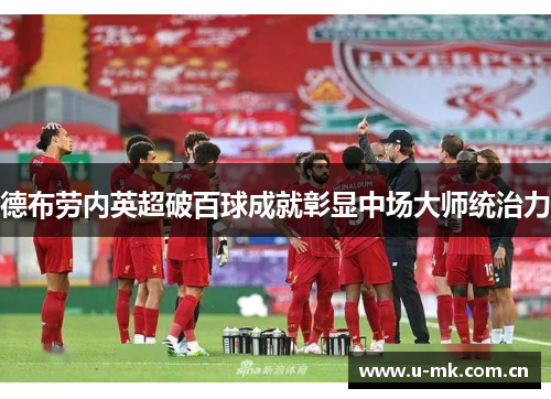 德布劳内英超破百球成就彰显中场大师统治力