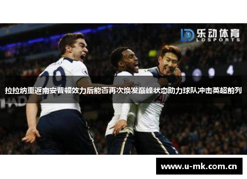 拉拉纳重返南安普顿效力后能否再次焕发巅峰状态助力球队冲击英超前列