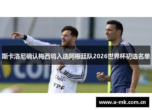 斯卡洛尼确认梅西将入选阿根廷队2026世界杯初选名单