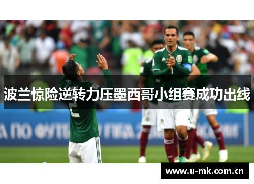 波兰惊险逆转力压墨西哥小组赛成功出线 波兰惊险逆转力压墨西哥小组赛成功出线