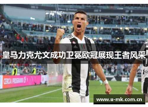 皇马力克尤文成功卫冕欧冠展现王者风采 皇马力克尤文成功卫冕欧冠展现王者风采