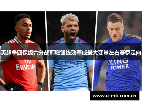 英超争四保级六分战前瞻锋线效率成最大变量左右赛季走向 英超争四保级六分战前瞻锋线效率成最大变量左右赛季走向