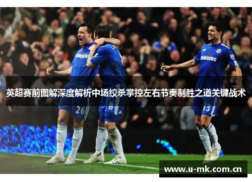 英超赛前图解深度解析中场绞杀掌控左右节奏制胜之道关键战术